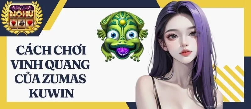 Vinh Quang Của Zumas Kuwin – Cơn sốt game đổi thưởng cực hot