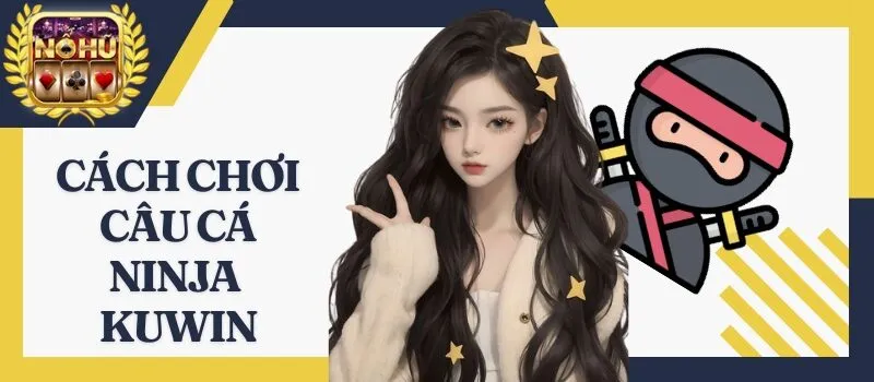 Câu Cá Ninja Kuwin – Tựa game bắn cá siêu hot trong năm 2024